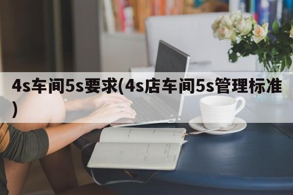 4s车间5s要求(4s店车间5s管理标准)